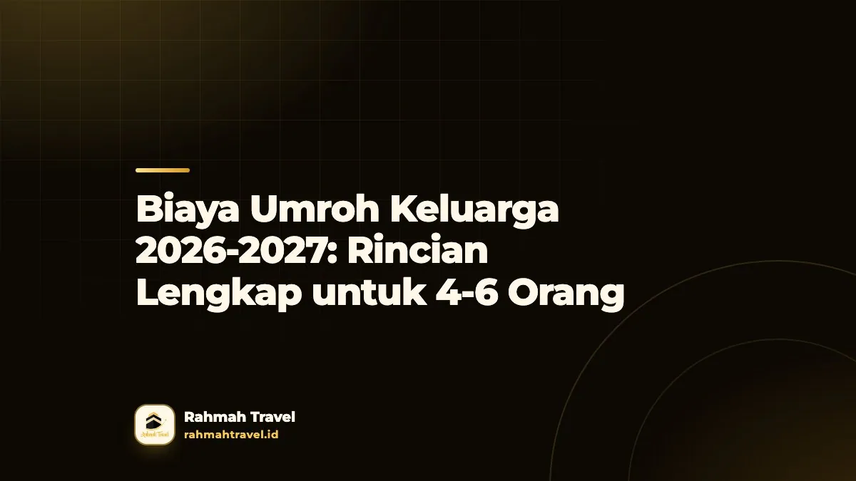 Biaya Umroh Keluarga 2026-2027: Rincian Lengkap untuk 4-6 Orang
