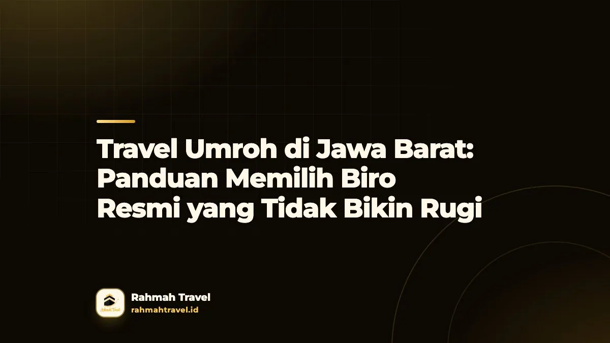 Travel Umroh di Jawa Barat: Panduan Memilih Biro Resmi yang Tidak Bikin Rugi