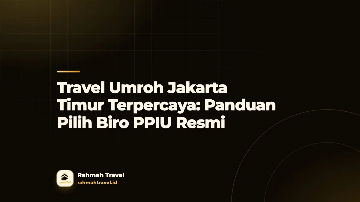 Travel Umroh Jakarta Timur Terpercaya: Panduan Pilih Biro PPIU Resmi